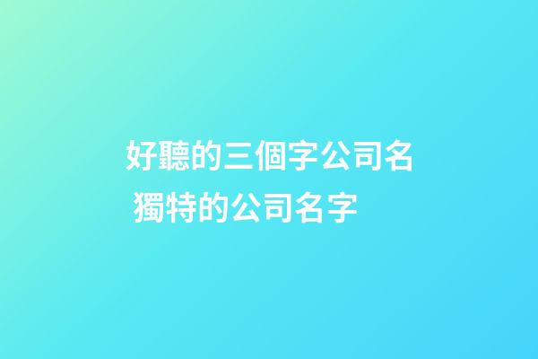 好聽的三個字公司名 獨特的公司名字-第1張-公司起名-玄機派